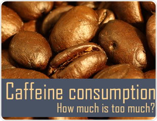 Caffeine consumption: How much is too much?