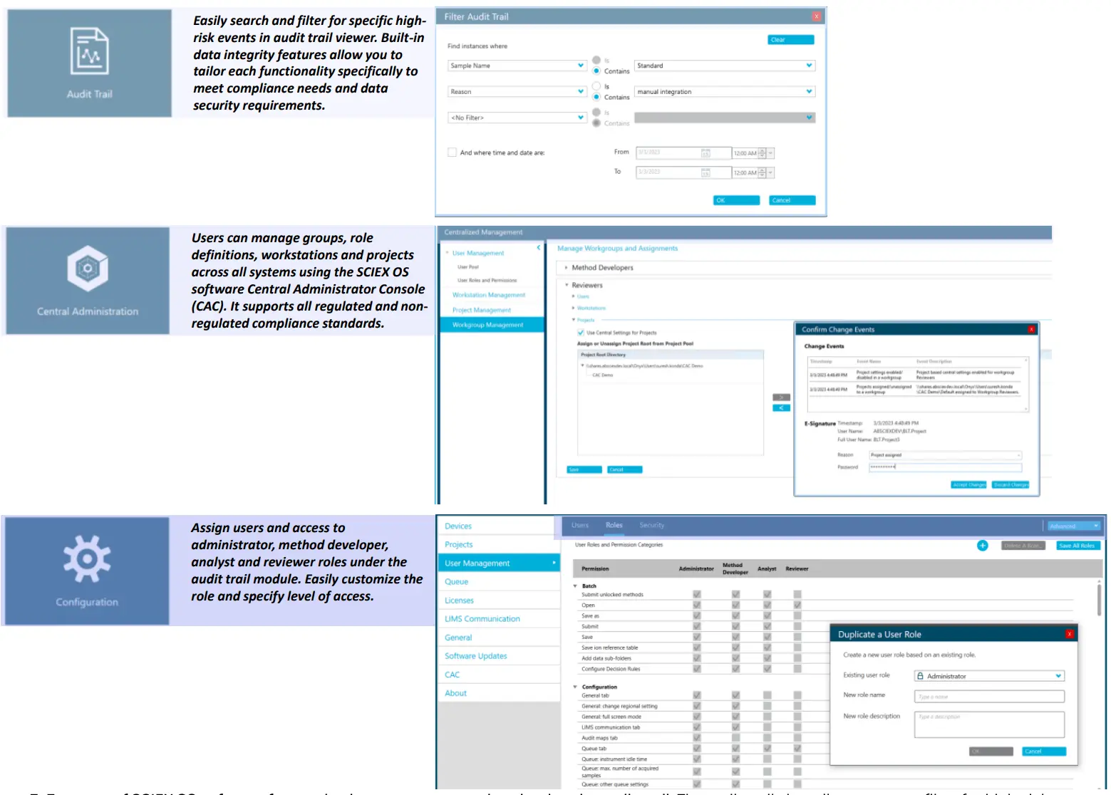 Features of SCIEX OS software for monitoring user access and evaluating the audit trail. The audit trail view allows users to filter for high-risk events easily and enables data integrity features to meet compliance requirements. The software features a Central Administrator Console (CAC) to manage users and groups, role definitions, workstations, and projects across all systems. The CAC feature supports both regulated and non-regulated compliance standards. The configuration module enables users to quickly set up roles and access levels for the administrator, method developer, analyst, and reviewer